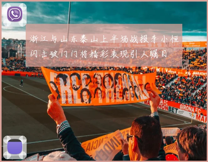 浙江与山东泰山上半场战报李小恒闪击破门门将精彩表现引人瞩目