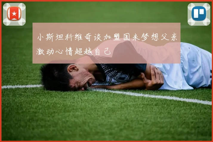 小斯坦科维奇谈加盟国米梦想父亲激动心情超越自己