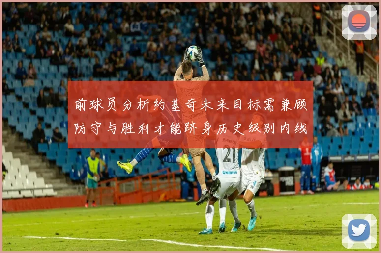 前球员分析约基奇未来目标需兼顾防守与胜利才能跻身历史级别内线行列