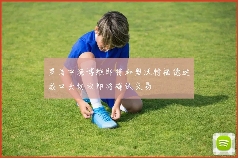 罗马中场博维即将加盟沃特福德达成口头协议即将确认交易