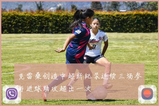 克雷桑创造中超新纪录连续三场参与进球助攻超出一次