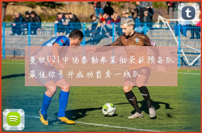 曼联U21中场泰勒弗莱彻荣获预备队最佳称号并成功首秀一线队