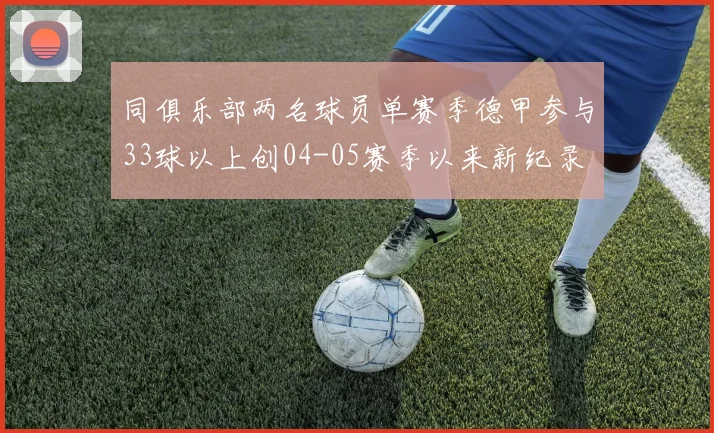 同俱乐部两名球员单赛季德甲参与33球以上创04-05赛季以来新纪录