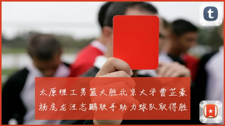 太原理工男篮大胜北京大学曹芷豪杨虎龙汪志鹏联手助力球队取得胜利