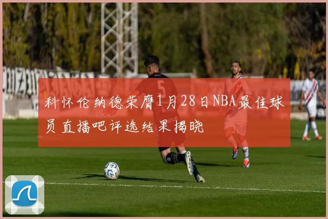 科怀伦纳德荣膺1月28日NBA最佳球员直播吧评选结果揭晓