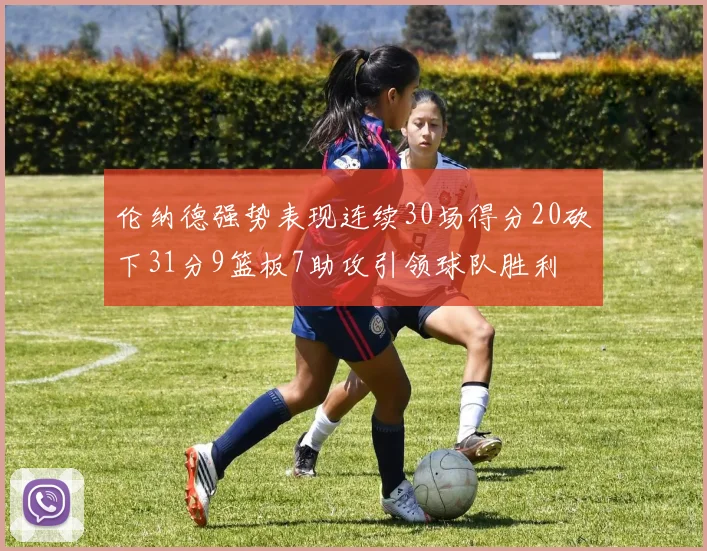 伦纳德强势表现连续30场得分20砍下31分9篮板7助攻引领球队胜利