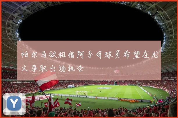 帕尔马欲租借阿季奇球员希望在尤文争取出场机会