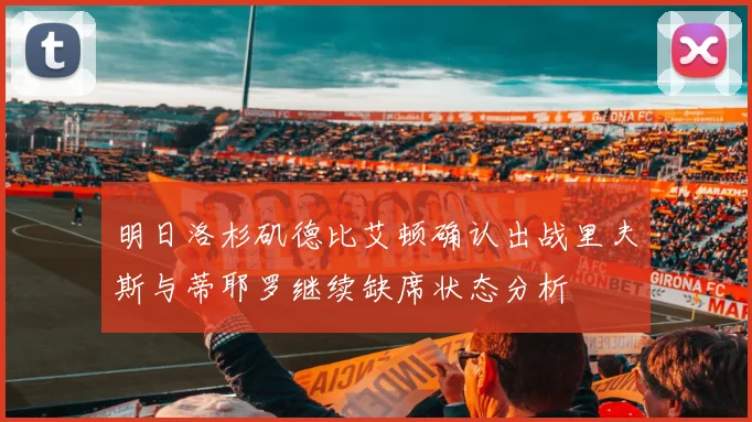 明日洛杉矶德比艾顿确认出战里夫斯与蒂耶罗继续缺席状态分析
